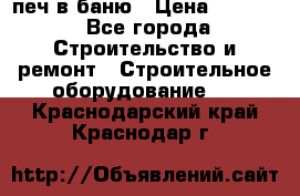 печ в баню › Цена ­ 3 000 - Все города Строительство и ремонт » Строительное оборудование   . Краснодарский край,Краснодар г.